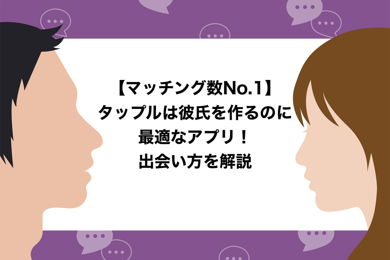 マッチング数no 1 タップルは彼氏を作るのに最適なアプリ 7つのやるべきことを解説 ヒモテス
